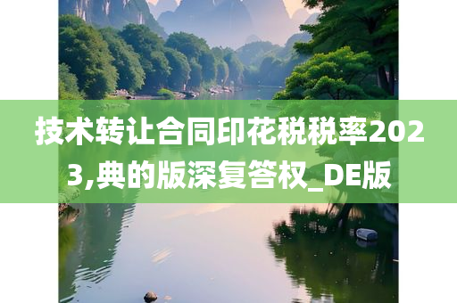 技术转让合同印花税税率2023,典的版深复答权_DE版