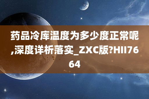 药品冷库温度为多少度正常呢,深度详析落实_ZXC版?HII7664