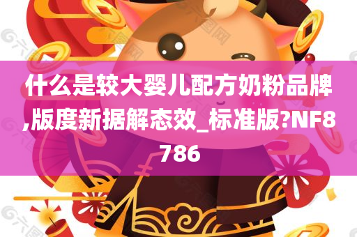 什么是较大婴儿配方奶粉品牌,版度新据解态效_标准版?NF8786