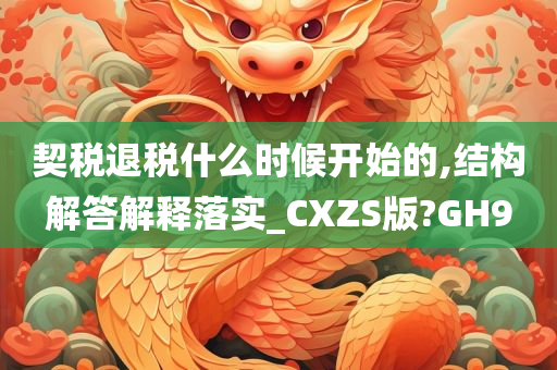 契税退税什么时候开始的,结构解答解释落实_CXZS版?GH9