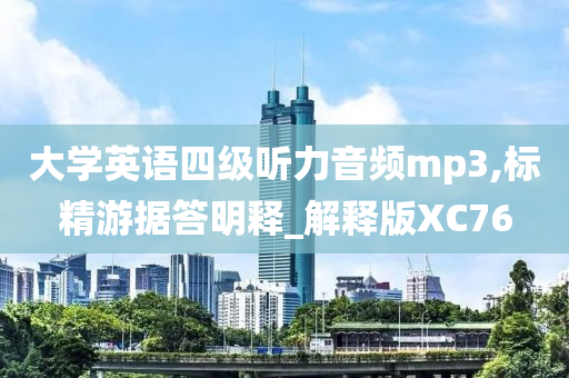 大学英语四级听力音频mp3,标精游据答明释_解释版XC76