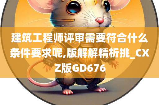 建筑工程师评审需要符合什么条件要求呢,版解解精析挑_CXZ版GD676