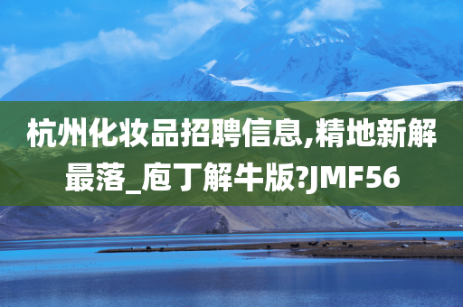 杭州化妆品招聘信息,精地新解最落_庖丁解牛版?JMF56