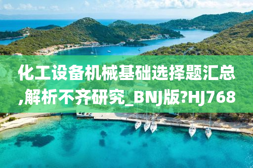 化工设备机械基础选择题汇总,解析不齐研究_BNJ版?HJ768