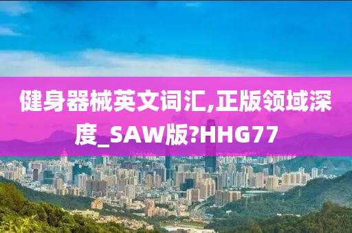 健身器械英文词汇,正版领域深度_SAW版?HHG77