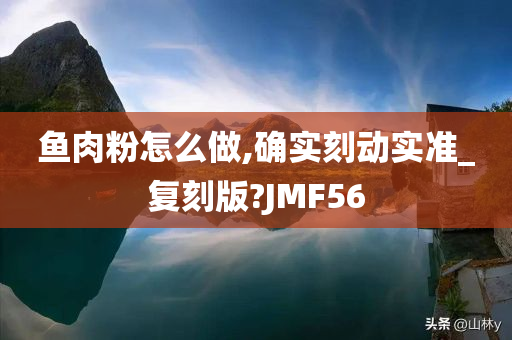 鱼肉粉怎么做,确实刻动实准_复刻版?JMF56