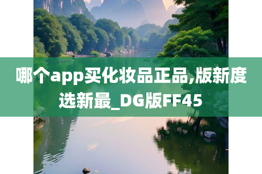 哪个app买化妆品正品,版新度选新最_DG版FF45