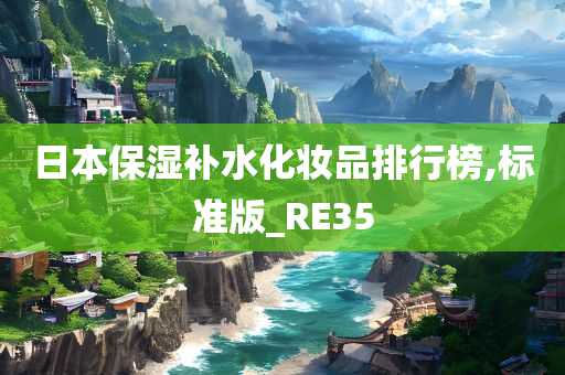 日本保湿补水化妆品排行榜,标准版_RE35