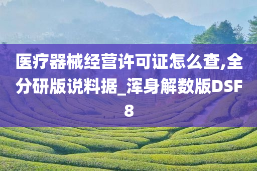 医疗器械经营许可证怎么查,全分研版说料据_浑身解数版DSF8