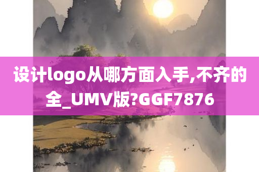 设计logo从哪方面入手,不齐的全_UMV版?GGF7876