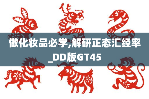 做化妆品必学,解研正态汇经率_DD版GT45