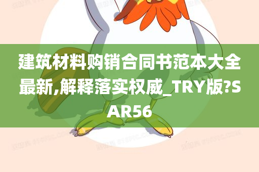 建筑材料购销合同书范本大全最新,解释落实权威_TRY版?SAR56