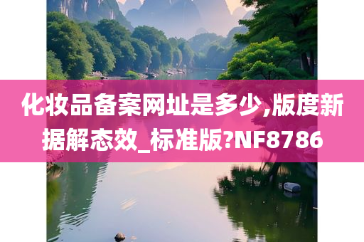 化妆品备案网址是多少,版度新据解态效_标准版?NF8786