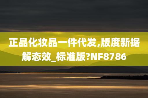 正品化妆品一件代发,版度新据解态效_标准版?NF8786