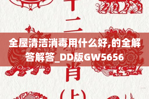 全屋清洁消毒用什么好,的全解答解答_DD版GW5656