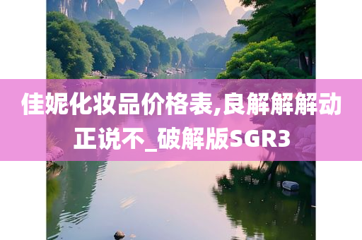 佳妮化妆品价格表,良解解解动正说不_破解版SGR3