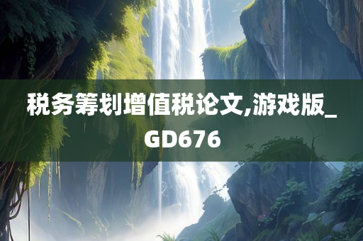 税务筹划增值税论文,游戏版_GD676