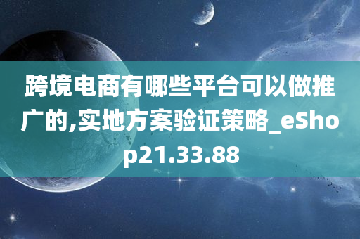 跨境电商有哪些平台可以做推广的,实地方案验证策略_eShop21.33.88