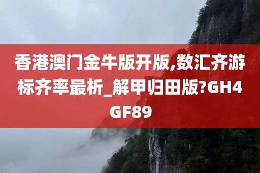 香港澳门金牛版开版,数汇齐游标齐率最析_解甲归田版?GH4GF89