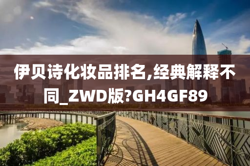 伊贝诗化妆品排名,经典解释不同_ZWD版?GH4GF89