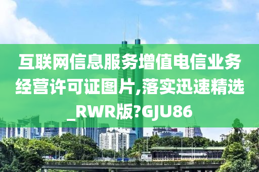 互联网信息服务增值电信业务经营许可证图片,落实迅速精选_RWR版?GJU86