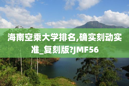 海南空乘大学排名,确实刻动实准_复刻版?JMF56