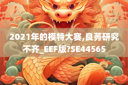 2021年的模特大赛,良莠研究不齐_EEF版?SE44565