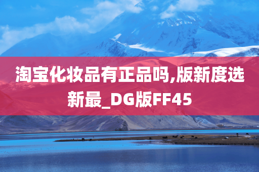 淘宝化妆品有正品吗,版新度选新最_DG版FF45