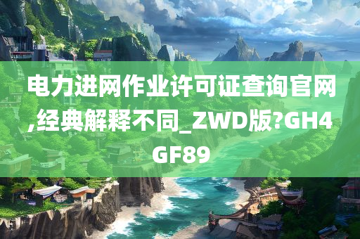 电力进网作业许可证查询官网,经典解释不同_ZWD版?GH4GF89