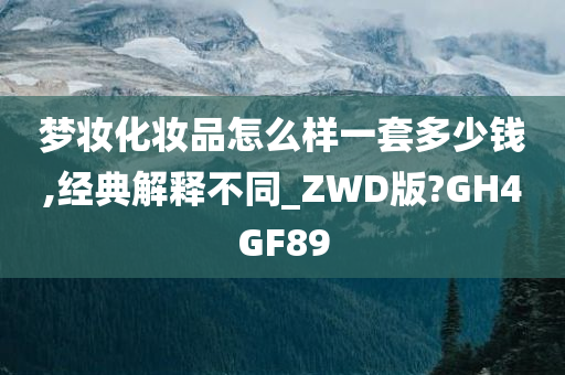 梦妆化妆品怎么样一套多少钱,经典解释不同_ZWD版?GH4GF89