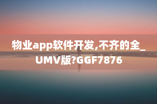 物业app软件开发,不齐的全_UMV版?GGF7876