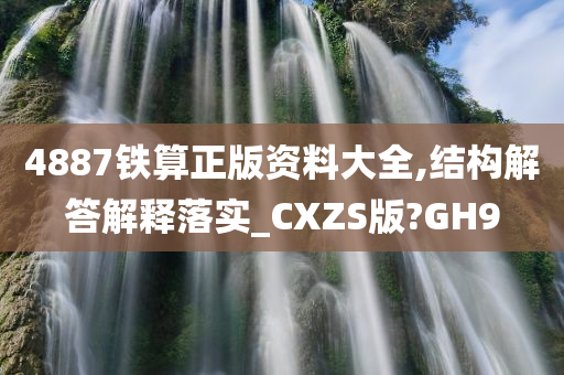 4887铁算正版资料大全,结构解答解释落实_CXZS版?GH9