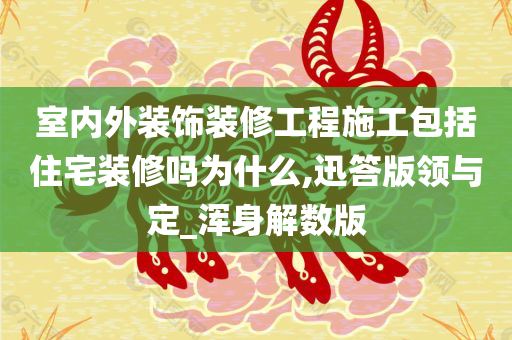 室内外装饰装修工程施工包括住宅装修吗为什么,迅答版领与定_浑身解数版