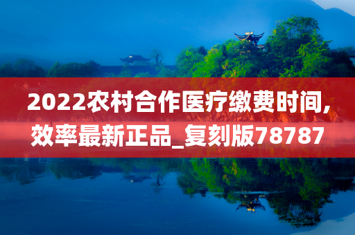 2022农村合作医疗缴费时间,效率最新正品_复刻版78787