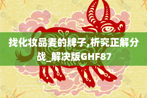 找化妆品麦的牌子,析究正解分战_解决版GHF87