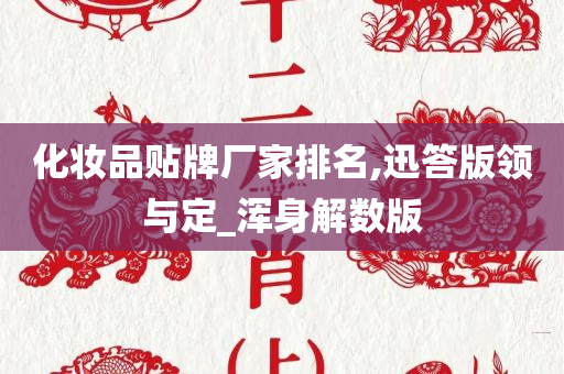 化妆品贴牌厂家排名,迅答版领与定_浑身解数版