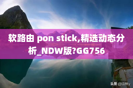 软路由 pon stick,精选动态分析_NDW版?GG756