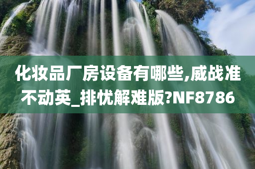 化妆品厂房设备有哪些,威战准不动英_排忧解难版?NF8786