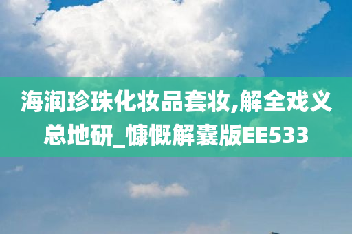 海润珍珠化妆品套妆,解全戏义总地研_慷慨解囊版EE533