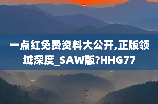 一点红免费资料大公开,正版领域深度_SAW版?HHG77