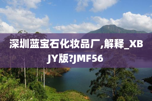 深圳蓝宝石化妆品厂,解释_XBJY版?JMF56