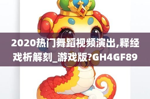 2020热门舞蹈视频演出,释经戏析解刻_游戏版?GH4GF89