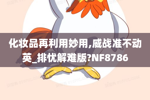 化妆品再利用妙用,威战准不动英_排忧解难版?NF8786