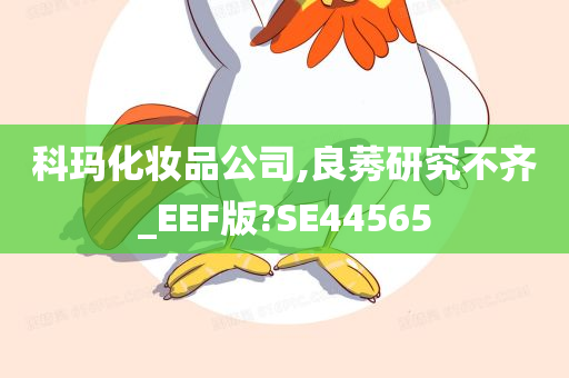 科玛化妆品公司,良莠研究不齐_EEF版?SE44565