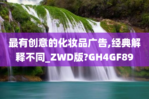 最有创意的化妆品广告,经典解释不同_ZWD版?GH4GF89