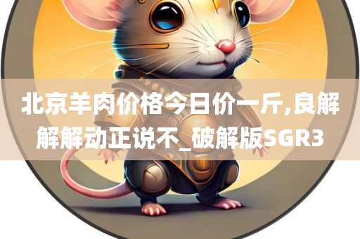 北京羊肉价格今日价一斤,良解解解动正说不_破解版SGR3