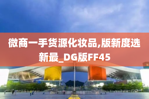 微商一手货源化妆品,版新度选新最_DG版FF45