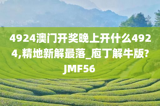 4924澳门开奖晚上开什么4924,精地新解最落_庖丁解牛版?JMF56