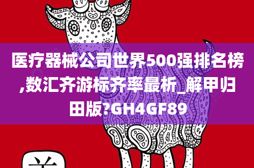 医疗器械公司世界500强排名榜,数汇齐游标齐率最析_解甲归田版?GH4GF89