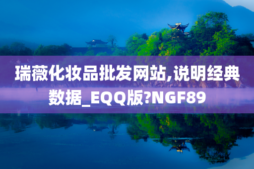 瑞薇化妆品批发网站,说明经典数据_EQQ版?NGF89